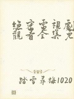 绝密电视剧在线观看全集免费播放