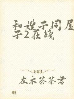 和嫂子同屋的日子2在线