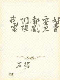 我们都要好好的电视剧免费观看完整