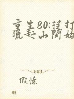 重生80:从打猎赶山开始逆袭