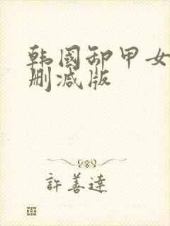 韩国卸甲女团未删减版