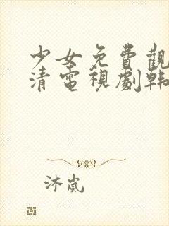 少女免费观看高清电视剧韩剧剧情