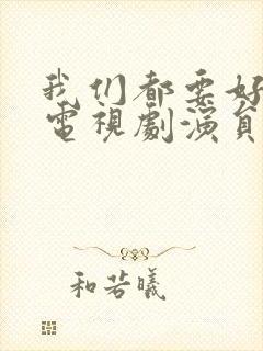 我们都要好好的电视剧演员表