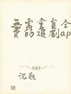 无需会员全部免费的追剧app软件