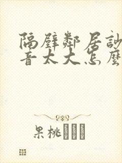 隔壁邻居吵架声音太大怎么办