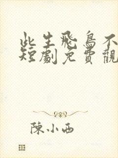 此生飞鸟不相逢短剧免费观看