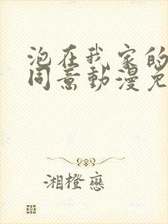 泡在我家的辣妹同意动漫免费观看