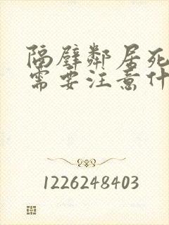 隔壁邻居死人了需要注意什么