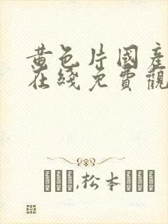 黄色片国产手机在线免费观看