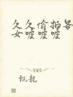 久久偷拍各种美女嘘嘘嘘