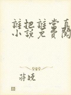 谁把谁当真全文小说免费阅读未删减txt