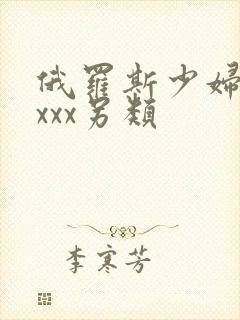 俄罗斯少妇性xxxx另类