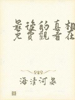 最后的真相全集免费观看在线