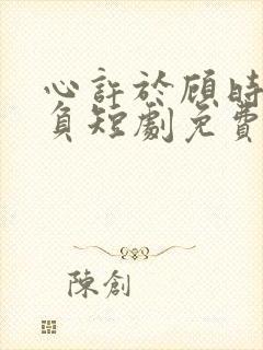 心许于顾时光不负短剧免费看