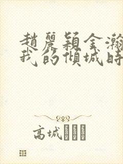 赵丽颖金瀚你和我的倾城时光