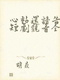 心动还请告诉我短剧观看全集