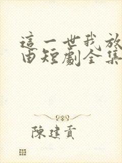 这一世我放你自由短剧全集免费播放