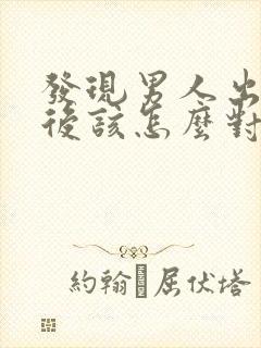 发现男人出轨以后该怎么对待他