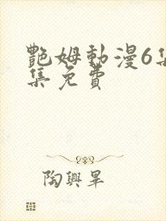 艳姆动漫6集全集免费