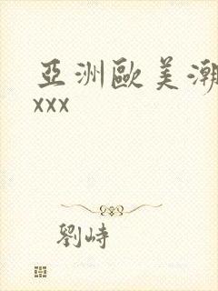 亚洲欧美潮喷xxxx