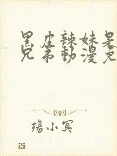 黑皮辣妹是我的兄弟动漫免费观看