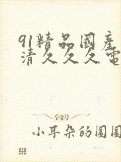 91精品国产高清久久久电影