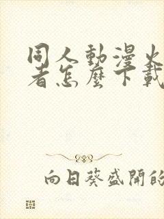 同人动漫火影忍者怎么下载的