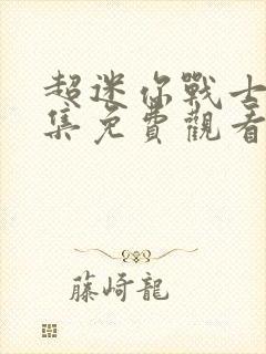 超迷你战士第六集免费观看