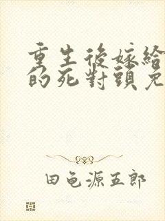 重生后嫁给渣男的死对头免费阅读