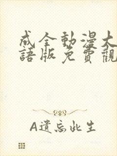 成全动漫大全国语版免费观看完整版