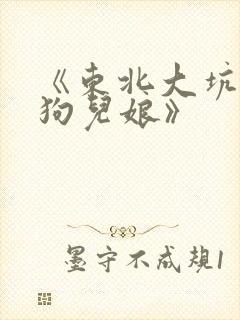 《东北大坑原著狗儿娘》