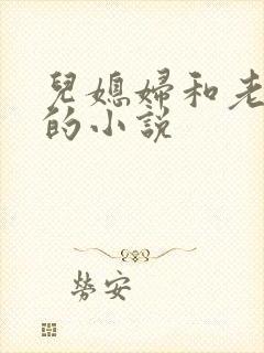 儿媳妇和老公公的小说