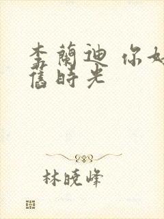 李兰迪 你好,旧时光