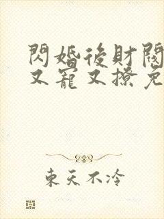 闪婚后财阀老公又宠又撩免费阅读全文