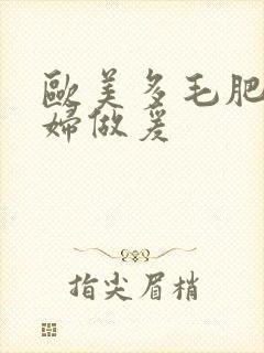 欧美多毛肥胖老妇做爰