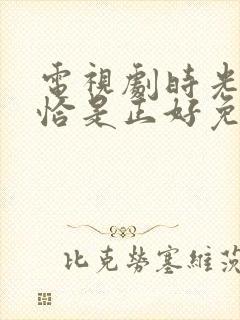 电视剧时光与他恰是正好免费观看