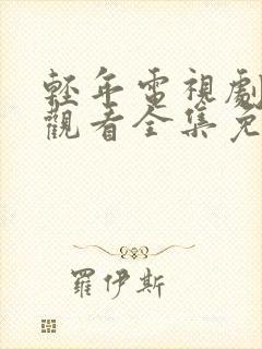 轻年电视剧在线观看全集免费播放