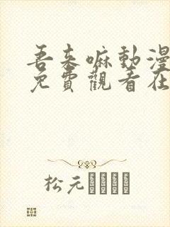 吾来嘛动漫全集免费观看在线观看