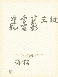 崔雪莉三级露全乳电影