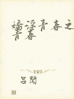 娇淫青春之放纵青春