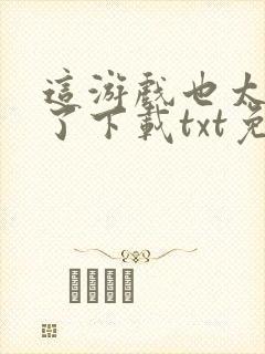 这游戏也太真实了下载txt免费下载