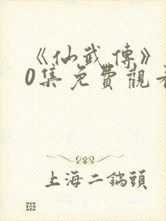 《仙武传》150集免费观看