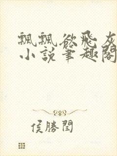 飘飘欲飞灰太狼小说笔趣阁无弹窗