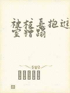 被校长抱进办公室糟蹋