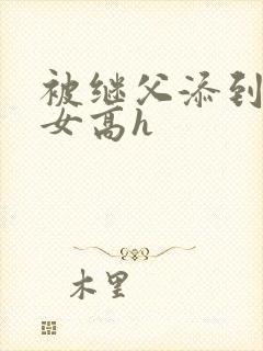 被继父添到哭h女高h