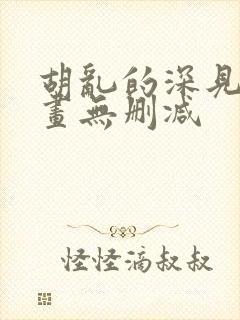 胡乱的深见君漫画无删减