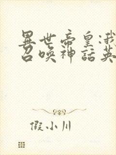 异世帝皇:我能召唤神话英灵封面