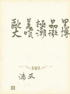 欧美极品黑人巨大喷潮微博