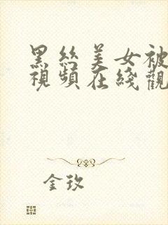 黑丝美女被狂操视频在线观看