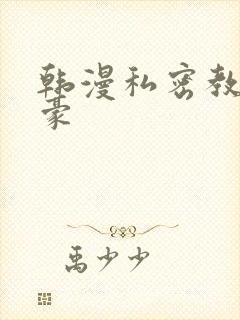 韩漫私密教学子豪